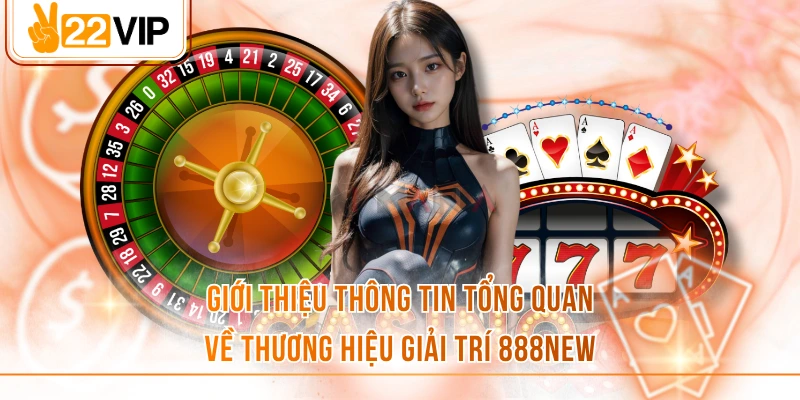 Giới thiệu thông tin tổng quan về thương hiệu giải trí 888NEW