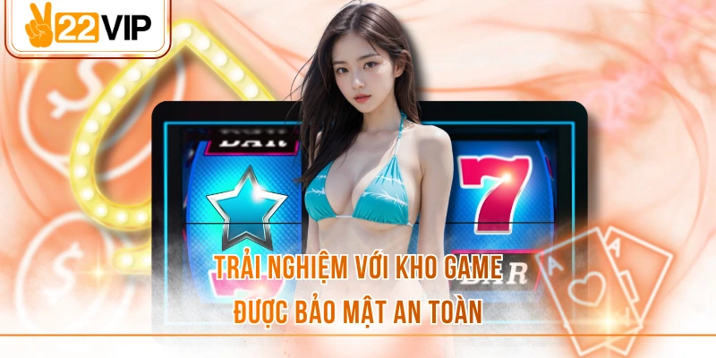 Trải nghiệm với kho game được bảo mật an toàn