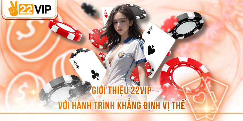 Giới thiệu 22VIP với hành trình khẳng định vị thế