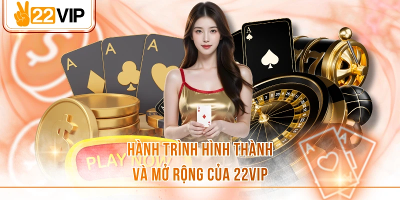 Hành trình hình thành và mở rộng của 22VIP