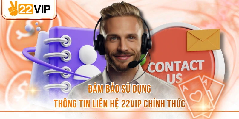 Đảm bảo sử dụng thông tin liên hệ 22VIP chính thức