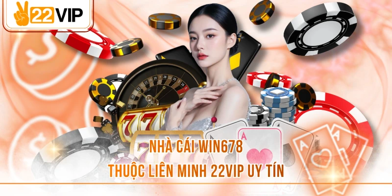 Nhà cái Win678 thuộc liên minh 22VIP uy tín